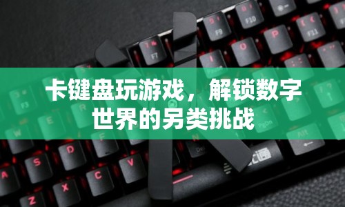 卡鍵盤玩游戲，解鎖數(shù)字世界的另類挑戰(zhàn)