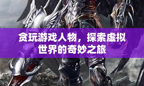 探索虛擬世界，貪玩游戲人物的奇妙之旅