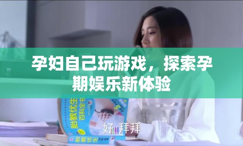 孕婦探索孕期娛樂新體驗，玩游戲成新寵