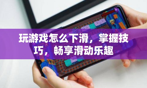 掌握游戲下滑技巧，暢享滑動(dòng)樂趣