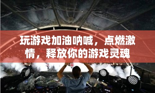 點(diǎn)燃激情，釋放游戲靈魂，為游戲加油吶喊