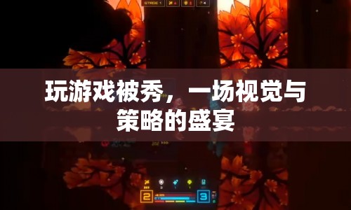一場(chǎng)視覺與策略的盛宴，玩游戲被秀