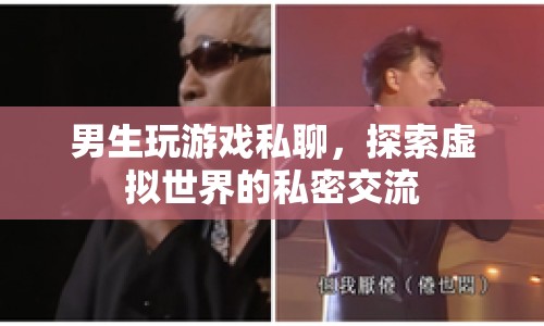 男生游戲私聊，探索虛擬世界的私密交流  第1張