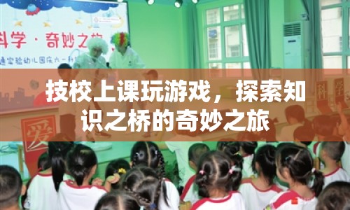 技校課堂中的游戲探索，知識之橋的奇妙之旅