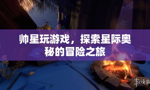 探索星際奧秘，帥星玩游戲的冒險(xiǎn)之旅