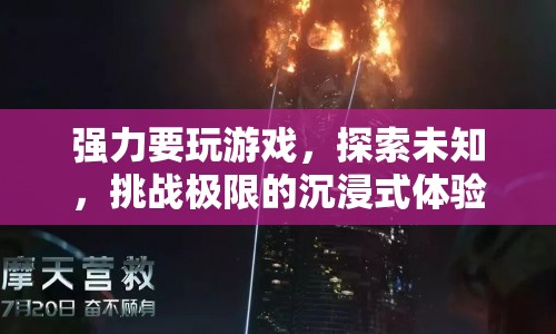 探索未知，挑戰(zhàn)極限，沉浸式游戲體驗