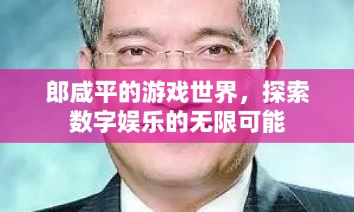 郎咸平的游戲世界，探索數(shù)字娛樂(lè)的無(wú)限可能
