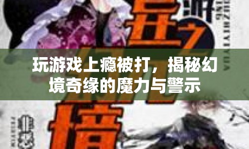 玩游戲上癮被打，幻境奇緣的魔力與警示