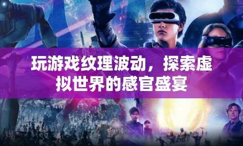 探索虛擬世界的感官盛宴，玩游戲紋理波動(dòng)