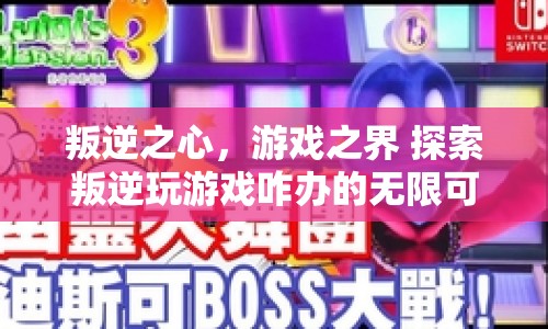 叛逆之心，游戲之界，探索無限可能的叛逆游戲之旅