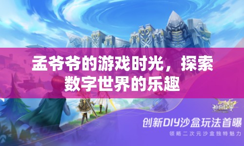 孟爺爺?shù)挠螒驎r(shí)光，探索數(shù)字世界的無(wú)限樂(lè)趣