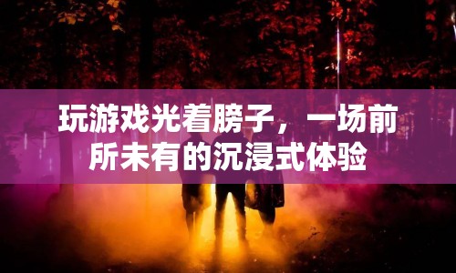 光膀子玩游戲，前所未有的沉浸式體驗  第1張