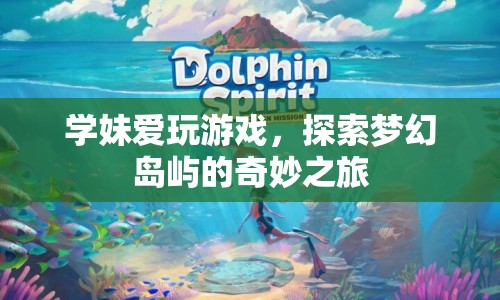 學(xué)妹的夢幻島嶼探險(xiǎn)之旅，解鎖島嶼的奇妙秘密