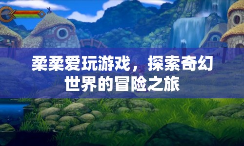 柔柔的奇幻冒險，探索游戲世界的奇妙之旅