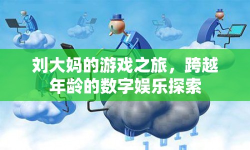 劉大媽跨越年齡的數(shù)字娛樂探索之旅