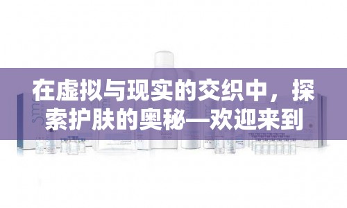肌膚秘境，虛擬與現(xiàn)實(shí)交織的護(hù)膚大冒險