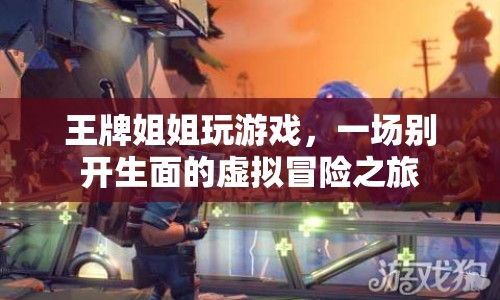 王牌姐姐虛擬冒險(xiǎn)之旅，一場(chǎng)別開(kāi)生面的游戲盛宴