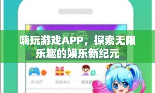嗨玩游戲APP，開(kāi)啟娛樂(lè)新紀(jì)元，探索無(wú)限樂(lè)趣