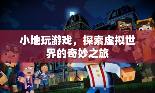探索虛擬世界的奇妙之旅，小地玩游戲