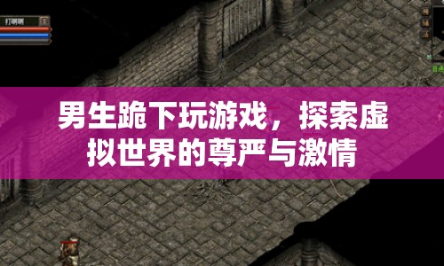 男生跪玩游戲，探索虛擬世界的尊嚴與激情