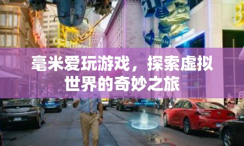 毫米愛玩游戲，探索虛擬世界的奇妙之旅