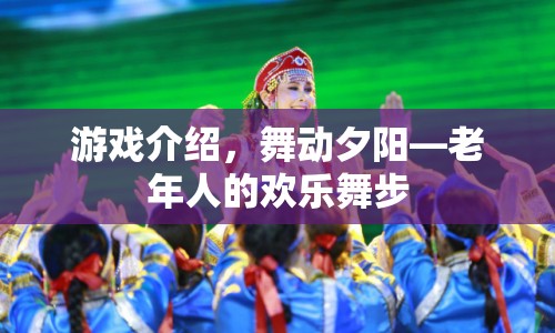 舞動(dòng)夕陽(yáng)，老年人的歡樂(lè)舞步游戲介紹