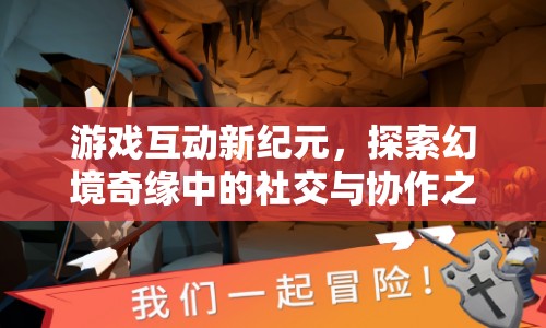 幻境奇緣，探索游戲互動新紀(jì)元的社交與協(xié)作之旅  第1張