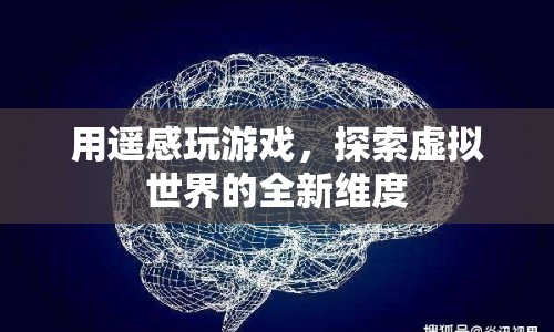 遙感游戲，探索虛擬世界的全新維度  第1張