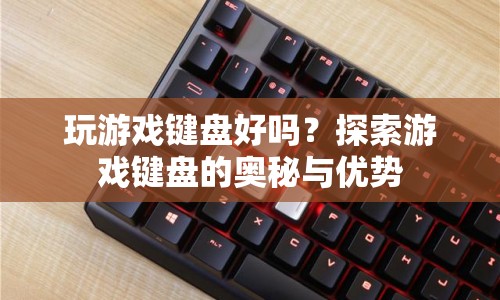 游戲鍵盤，探索奧秘與優(yōu)勢