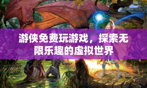 游俠，探索無(wú)限樂(lè)趣的虛擬世界免費(fèi)玩游戲