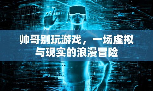 帥哥別玩游戲，虛擬與現(xiàn)實(shí)的浪漫冒險(xiǎn)之旅  第1張