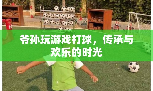 爺孫歡樂時(shí)光，傳承球技，共享歡樂