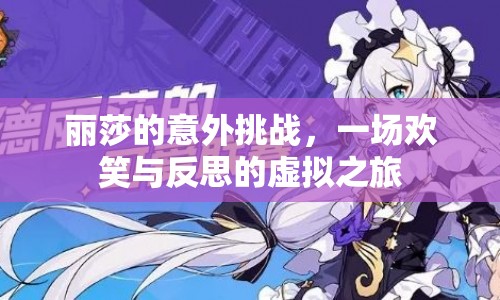 麗莎的意外挑戰(zhàn)，虛擬之旅中的歡笑與反思