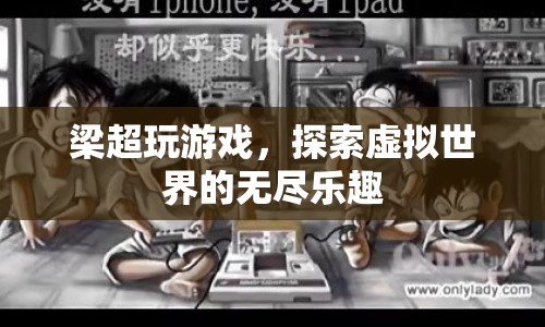 梁超探索虛擬世界，游戲樂趣無窮