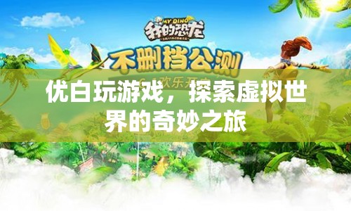 探索虛擬世界的奇妙之旅，優(yōu)白玩游戲