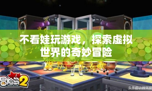 探索虛擬世界的奇妙冒險，不看娃玩游戲的奇幻之旅