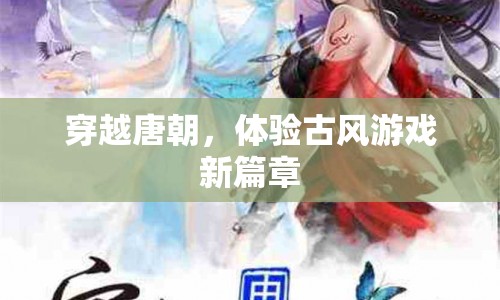 穿越唐朝，開(kāi)啟古風(fēng)游戲新篇章
