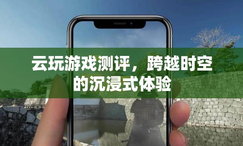 云玩游戲測(cè)評(píng)，沉浸式體驗(yàn)跨越時(shí)空