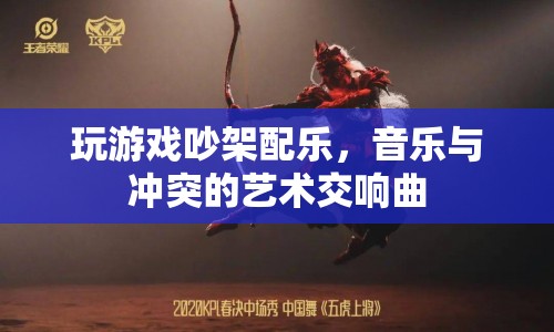 游戲吵架配樂，音樂與沖突的藝術交響曲