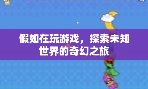 探索未知世界的奇幻之旅，一場(chǎng)游戲之旅的冒險(xiǎn)