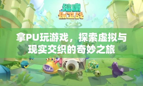探索虛擬與現(xiàn)實交織的奇妙之旅，PU游戲新體驗