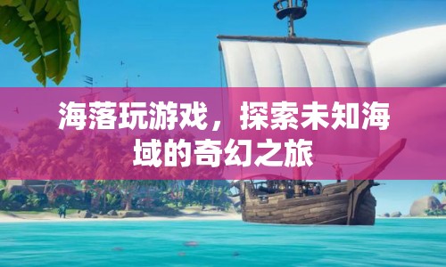 海落，探索未知海域的奇幻之旅