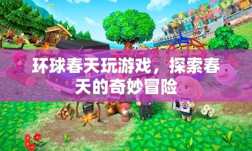 探索春天的奇妙冒險(xiǎn)，環(huán)球春天游戲之旅