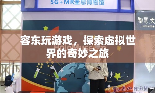 探索虛擬世界的奇妙之旅，容東玩游戲