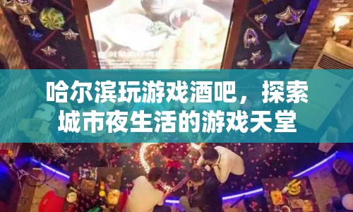 哈爾濱玩游戲酒吧，城市夜生活的游戲天堂