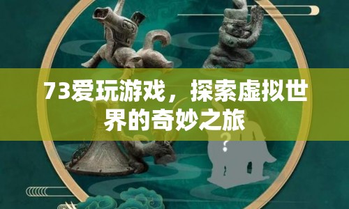 探索虛擬世界的奇妙之旅，73愛玩游戲