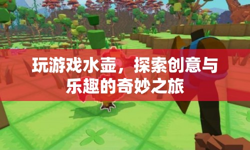 探索創(chuàng)意與樂趣的奇妙之旅，玩游戲水壺