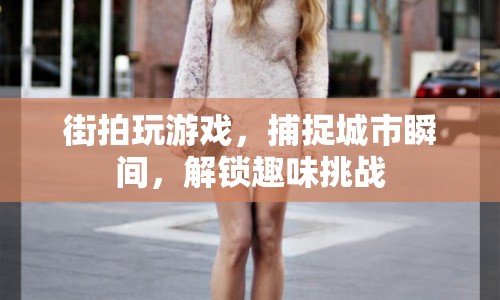 街拍解鎖趣味挑戰(zhàn)，捕捉城市瞬間