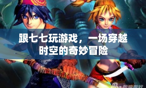 穿越時空的奇妙冒險，跟七七一起玩游戲