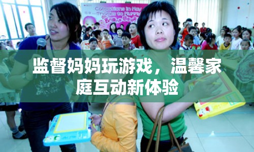 監(jiān)督媽媽玩游戲，家庭互動新體驗